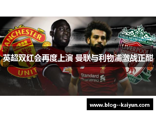 英超双红会再度上演 曼联与利物浦激战正酣