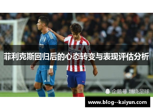 菲利克斯回归后的心态转变与表现评估分析