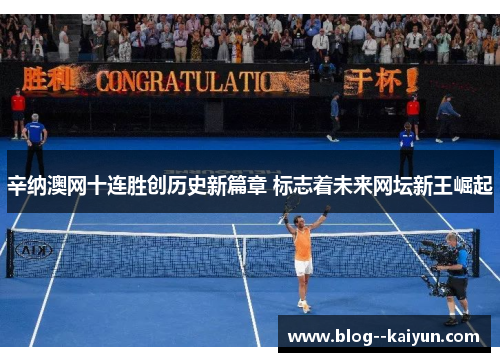 辛纳澳网十连胜创历史新篇章 标志着未来网坛新王崛起