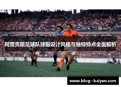 阿贾克斯足球队球服设计风格与独特特点全面解析