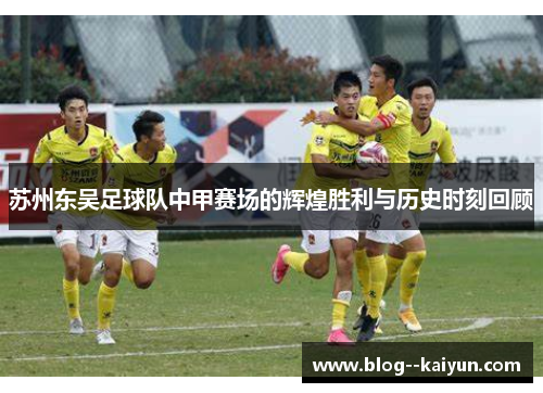 苏州东吴足球队中甲赛场的辉煌胜利与历史时刻回顾