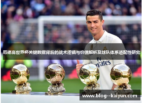 厄德高世界杯关键数据背后的战术逻辑与价值解析及球队体系适配性研究
