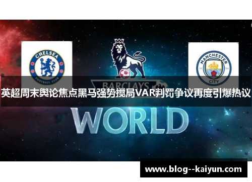 英超周末舆论焦点黑马强势搅局VAR判罚争议再度引爆热议