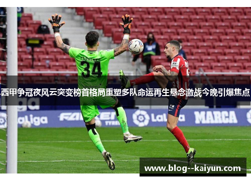 西甲争冠夜风云突变榜首格局重塑多队命运再生悬念激战今晚引爆焦点