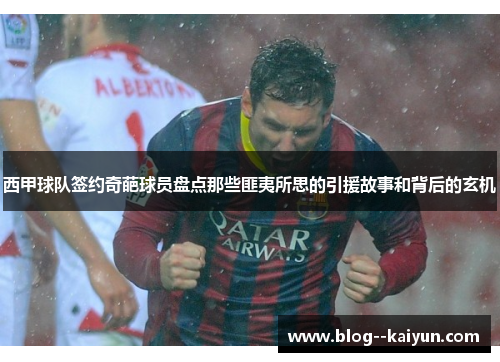 西甲球队签约奇葩球员盘点那些匪夷所思的引援故事和背后的玄机