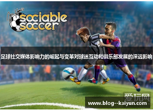 足球社交媒体影响力的崛起与变革对球迷互动和俱乐部发展的深远影响