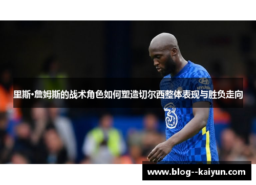 里斯·詹姆斯的战术角色如何塑造切尔西整体表现与胜负走向