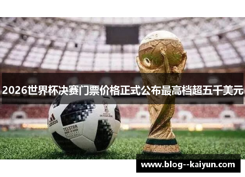 2026世界杯决赛门票价格正式公布最高档超五千美元