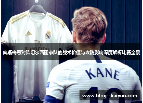 奥斯梅恩对阵切尔西国家队的战术价值与攻防影响深度解析比赛全景