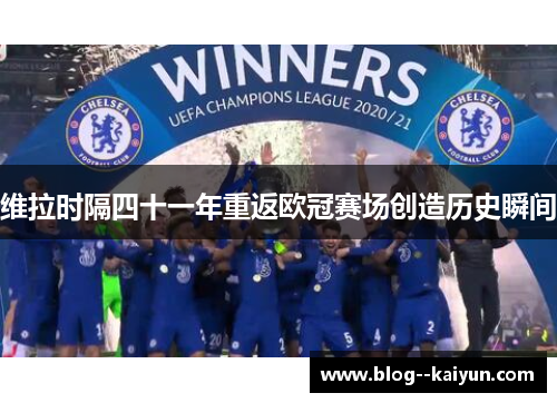 维拉时隔四十一年重返欧冠赛场创造历史瞬间