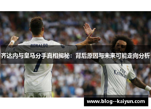 齐达内与皇马分手真相揭秘：背后原因与未来可能走向分析