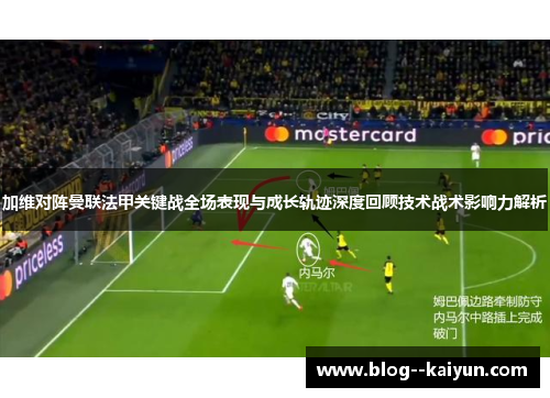 加维对阵曼联法甲关键战全场表现与成长轨迹深度回顾技术战术影响力解析 加维对阵曼联法甲关键战全场表现与成长轨迹深度回顾技术战术影响力解析