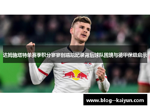 达姆施塔特单赛季积分寥寥创尴尬纪录背后球队困境与德甲保级启示