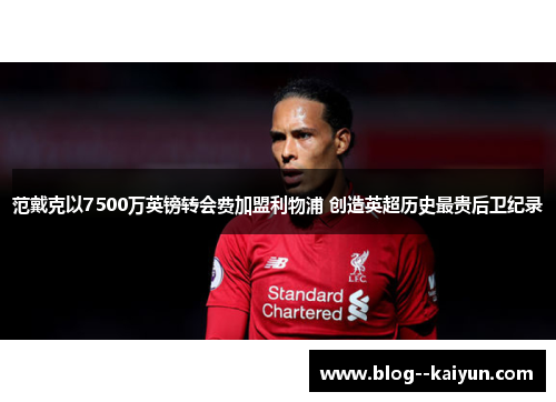 范戴克以7500万英镑转会费加盟利物浦 创造英超历史最贵后卫纪录 范戴克以7500万英镑转会费加盟利物浦 创造英超历史最贵后卫纪录
