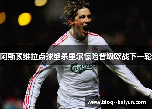 阿斯顿维拉点球绝杀里尔惊险晋级欧战下一轮 阿斯顿维拉点球绝杀里尔惊险晋级欧战下一轮