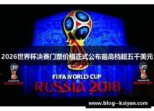 2026世界杯决赛门票价格正式公布最高档超五千美元 2026世界杯决赛门票价格正式公布最高档超五千美元